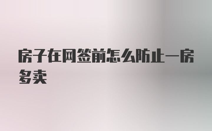 房子在网签前怎么防止一房多卖