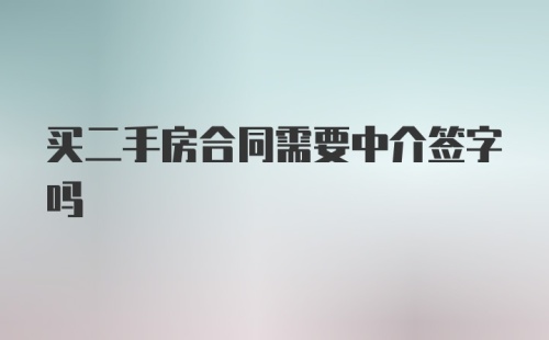 买二手房合同需要中介签字吗