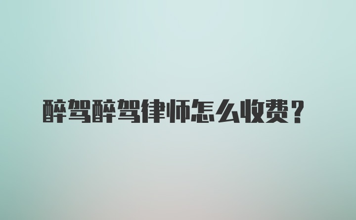 醉驾醉驾律师怎么收费？