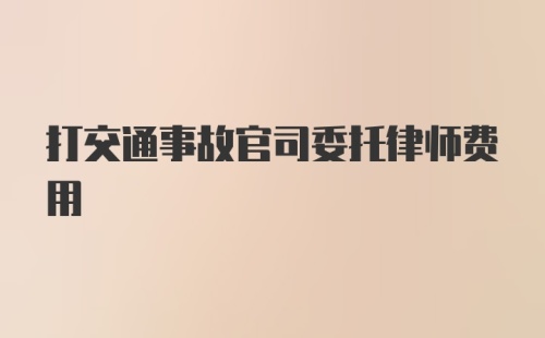 打交通事故官司委托律师费用