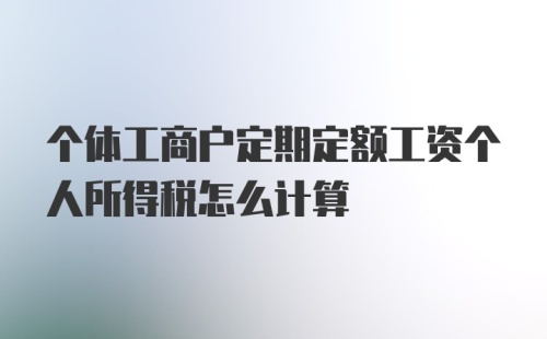 个体工商户定期定额工资个人所得税怎么计算