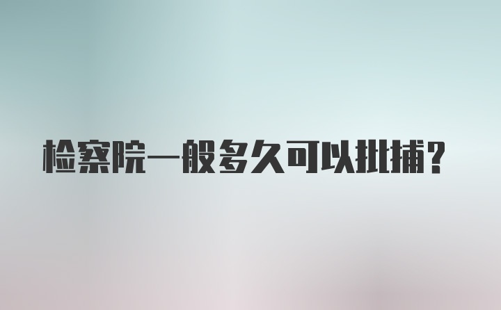 检察院一般多久可以批捕？