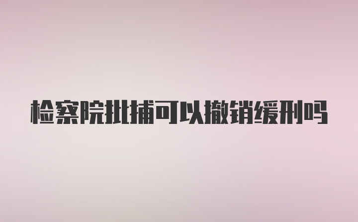 检察院批捕可以撤销缓刑吗