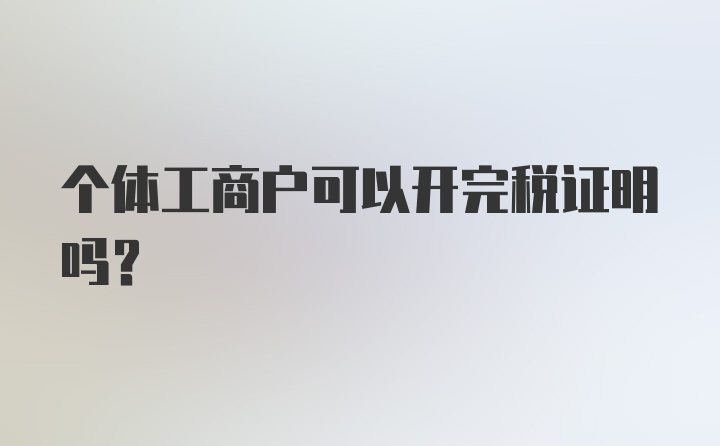 个体工商户可以开完税证明吗？