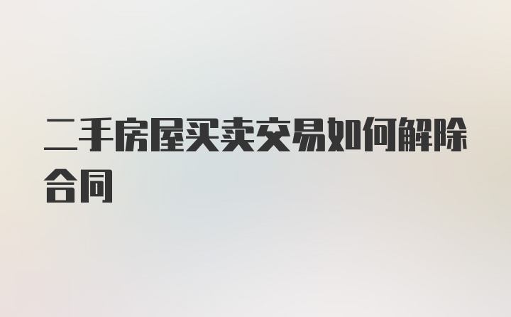 二手房屋买卖交易如何解除合同