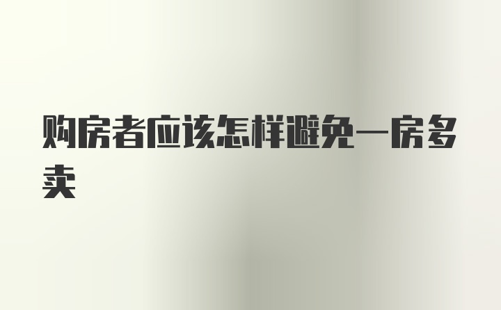 购房者应该怎样避免一房多卖