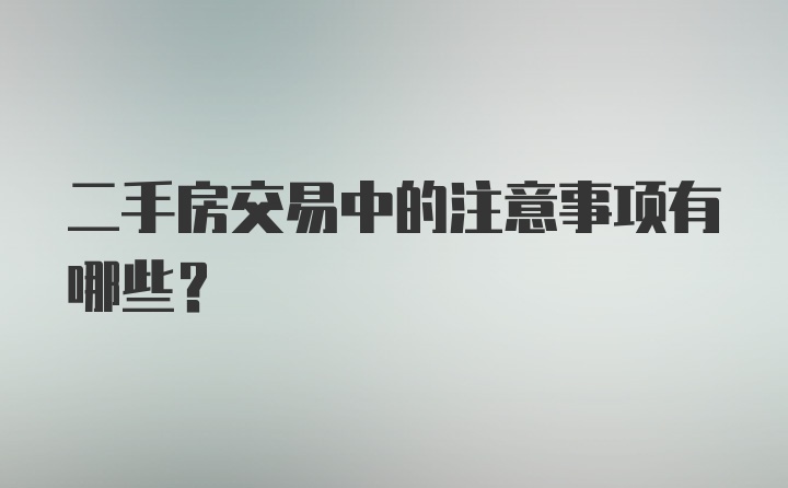 二手房交易中的注意事项有哪些？