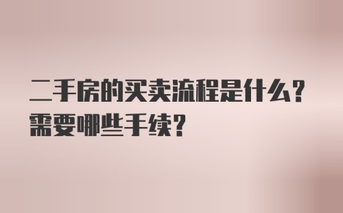 二手房的买卖流程是什么？需要哪些手续？