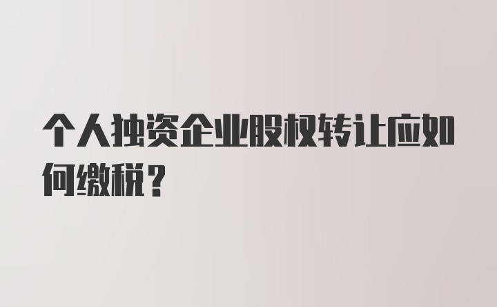 个人独资企业股权转让应如何缴税？