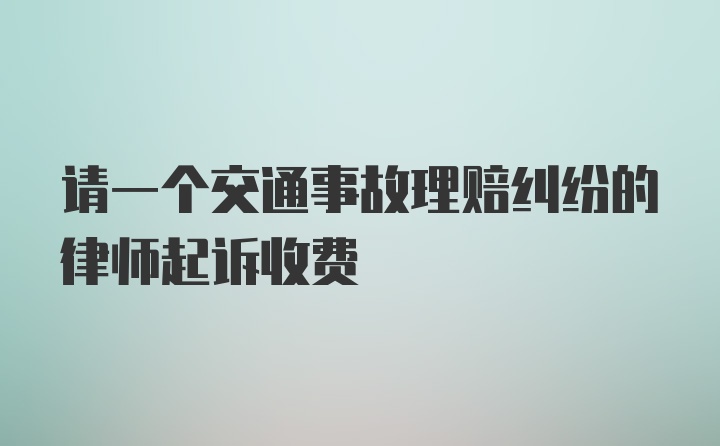 请一个交通事故理赔纠纷的律师起诉收费