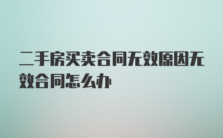 二手房买卖合同无效原因无效合同怎么办