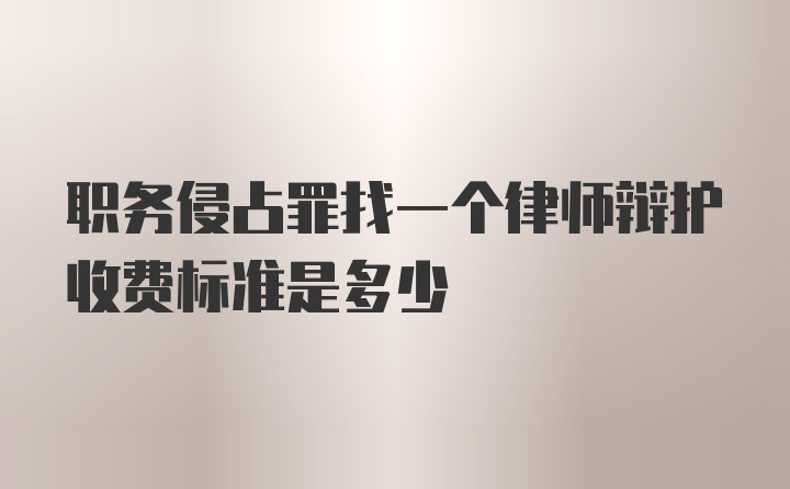 职务侵占罪找一个律师辩护收费标准是多少