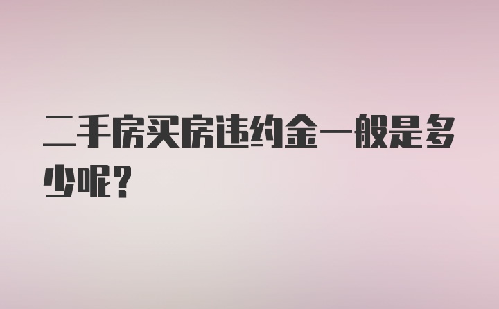 二手房买房违约金一般是多少呢？