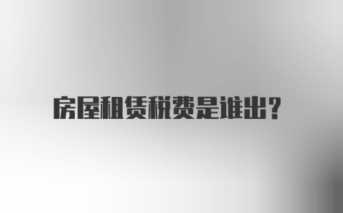 房屋租赁税费是谁出？