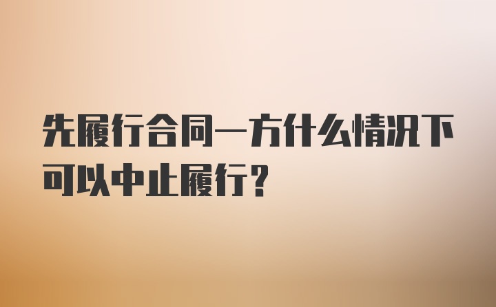 先履行合同一方什么情况下可以中止履行？