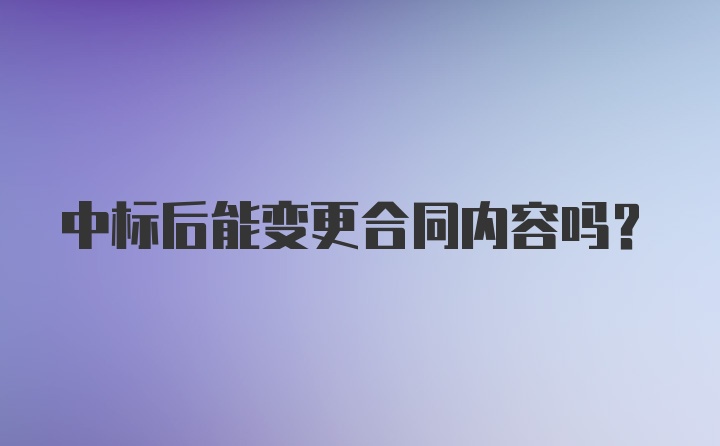 中标后能变更合同内容吗？