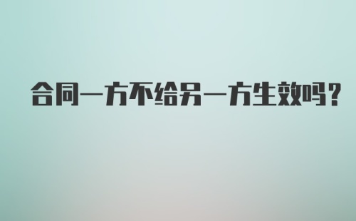 合同一方不给另一方生效吗？