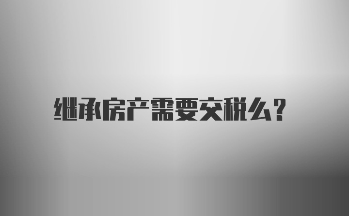 继承房产需要交税么？