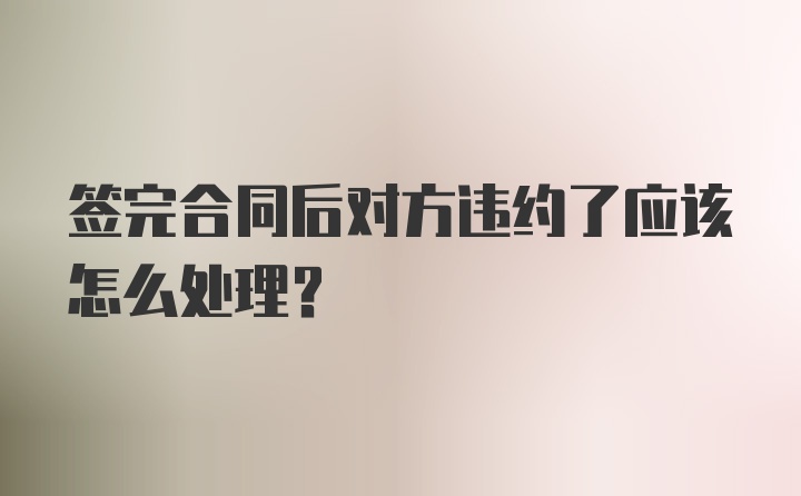 签完合同后对方违约了应该怎么处理？