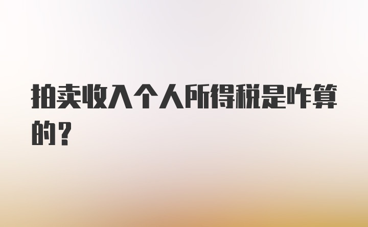 拍卖收入个人所得税是咋算的？