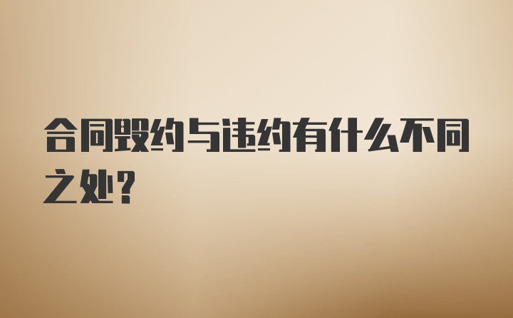 合同毁约与违约有什么不同之处？