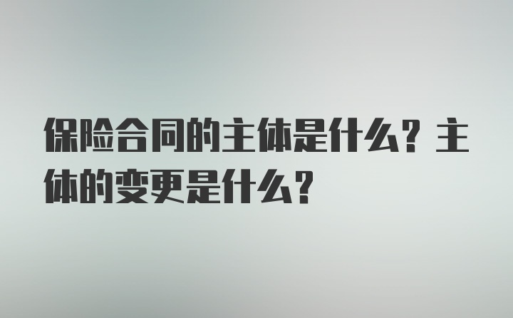 保险合同的主体是什么？主体的变更是什么？