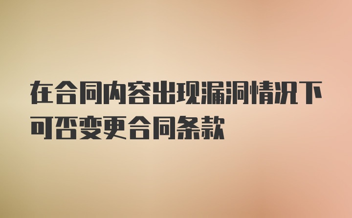 在合同内容出现漏洞情况下可否变更合同条款