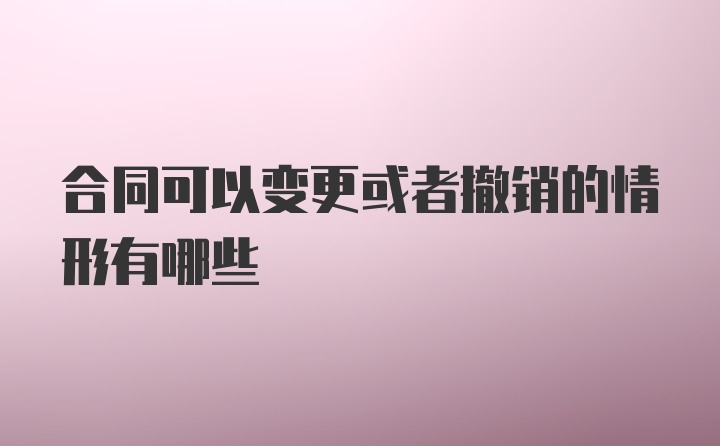 合同可以变更或者撤销的情形有哪些