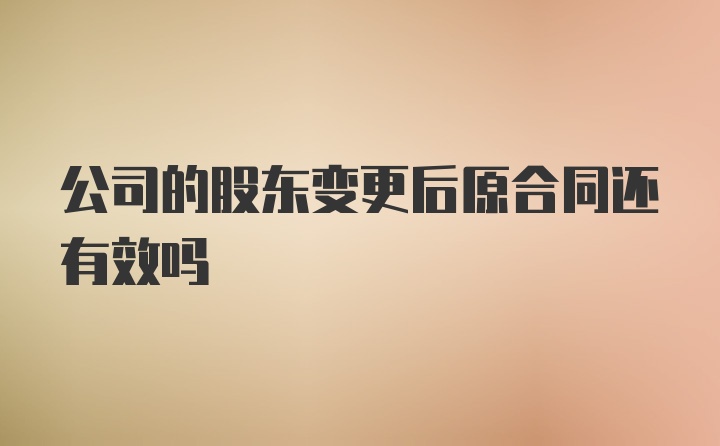 公司的股东变更后原合同还有效吗