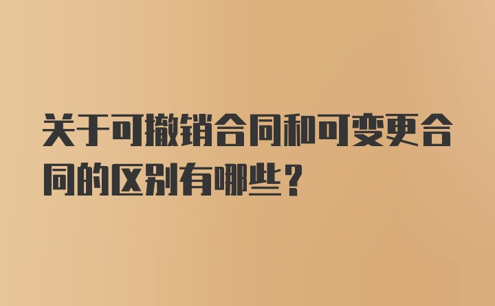 关于可撤销合同和可变更合同的区别有哪些？