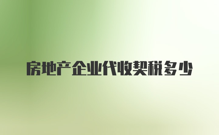 房地产企业代收契税多少