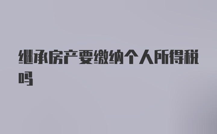 继承房产要缴纳个人所得税吗