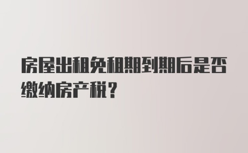 房屋出租免租期到期后是否缴纳房产税？