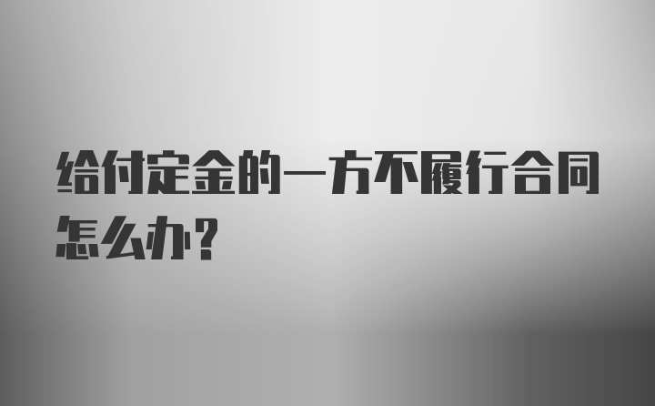 给付定金的一方不履行合同怎么办？