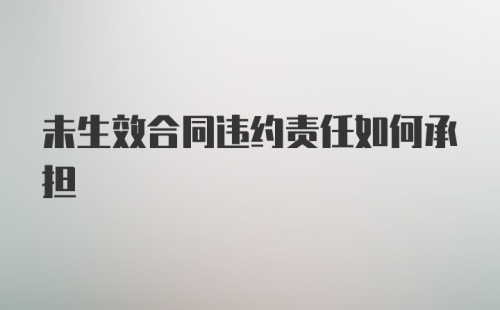 未生效合同违约责任如何承担