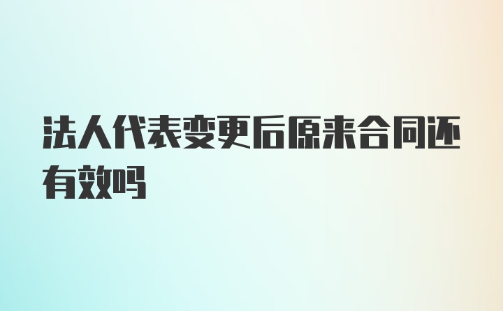 法人代表变更后原来合同还有效吗