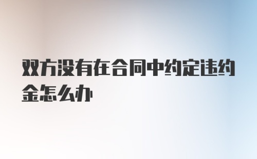 双方没有在合同中约定违约金怎么办