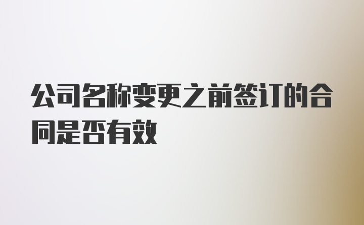 公司名称变更之前签订的合同是否有效