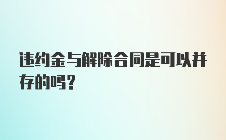 违约金与解除合同是可以并存的吗？