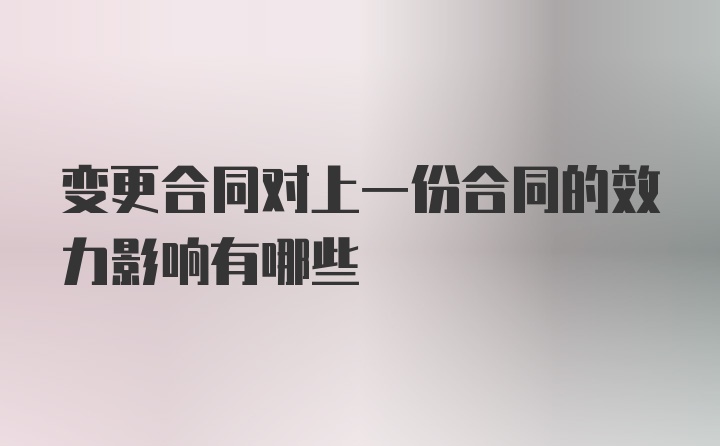 变更合同对上一份合同的效力影响有哪些