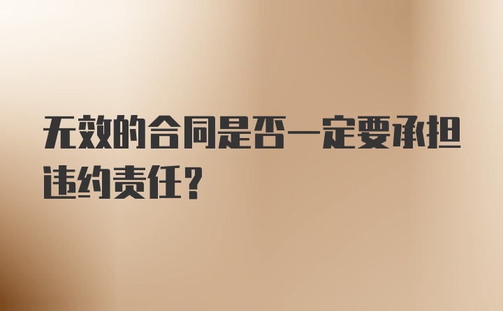 无效的合同是否一定要承担违约责任？