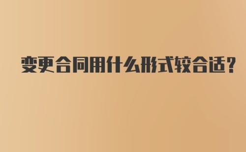 变更合同用什么形式较合适？