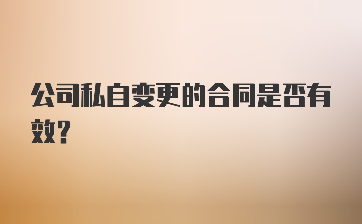 公司私自变更的合同是否有效?