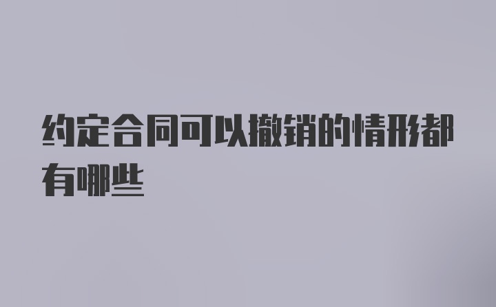 约定合同可以撤销的情形都有哪些