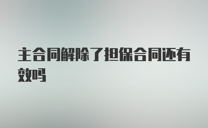 主合同解除了担保合同还有效吗