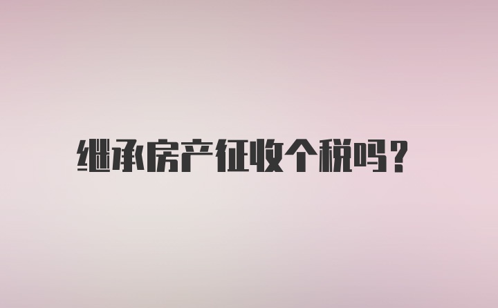 继承房产征收个税吗?