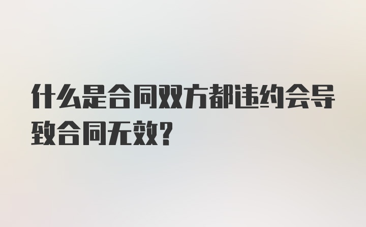 什么是合同双方都违约会导致合同无效？