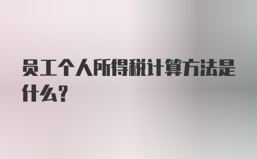 员工个人所得税计算方法是什么？