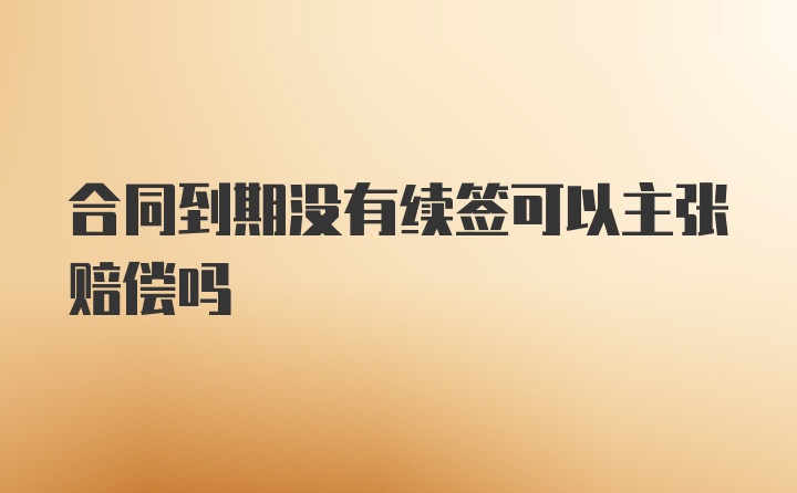 合同到期没有续签可以主张赔偿吗