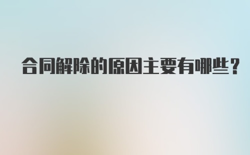 合同解除的原因主要有哪些?